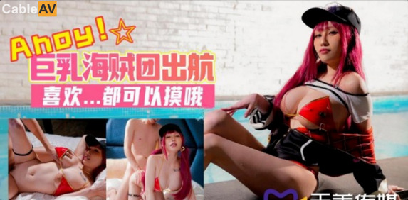 國產AV天美傳媒TMW046巨乳海賊團色情出航夜夜
