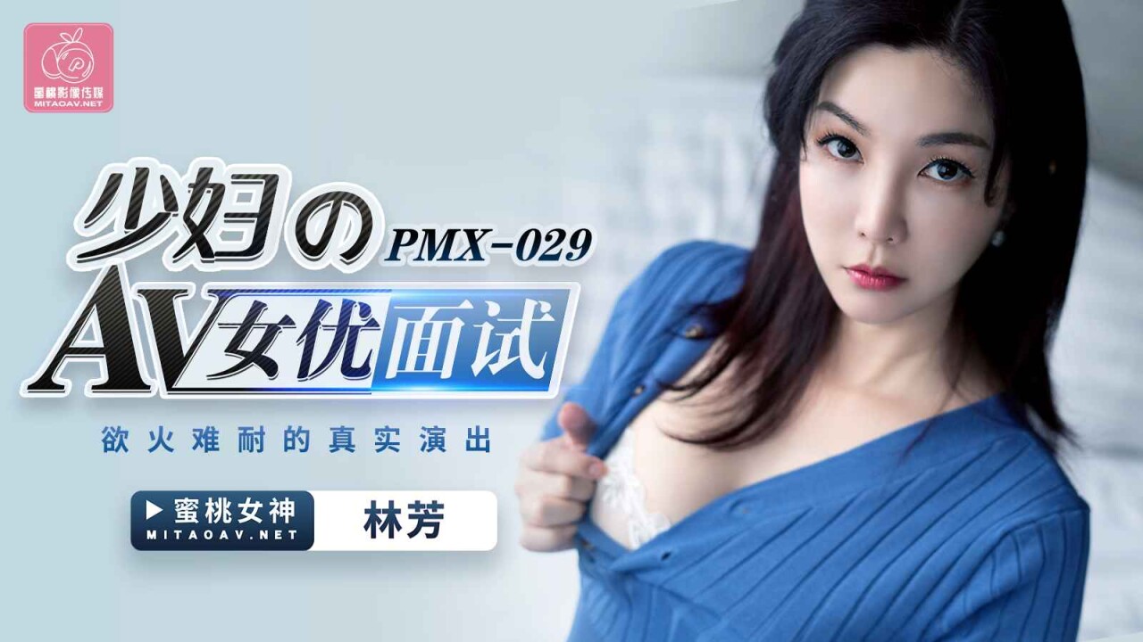 國產AV蜜桃影像傳媒PMX029少婦AV女優面試林芳