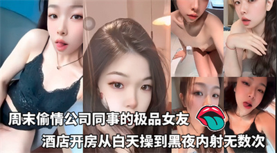 周末偷情公司同事的极品女友酒店开房从白天操到黑夜内射无数次