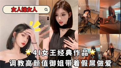4I女王经典作品-调教深圳高颜值御姐带着假屌做爱