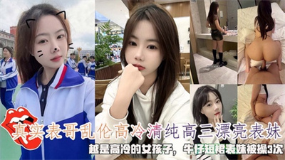表哥乱伦高冷清纯高三漂亮表妹牛仔短裙表妹被操3次