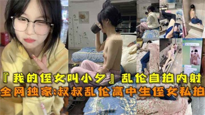 全网独家叔叔乱伦高中生侄女私拍『我的侄女叫小夕』乱伦自拍内射