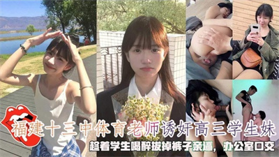 福建十三中体育老师诱奸高三学生妹趁学生喝醉脱掉裤子亲逼办公室口交