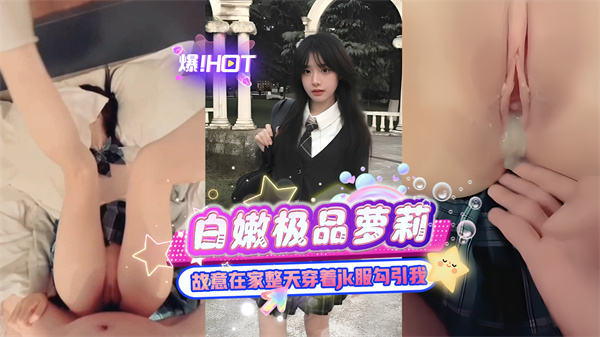 白嫩极品萝莉故意在家整天穿着jk服勾引我
