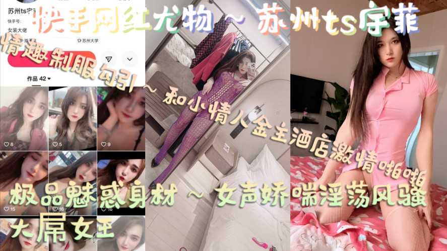 苏州ts宇菲，极品魅惑身材，女声风骚淫荡娇喘，大屌女王，情趣制服勾引，和小情人金主酒店激情啪啪