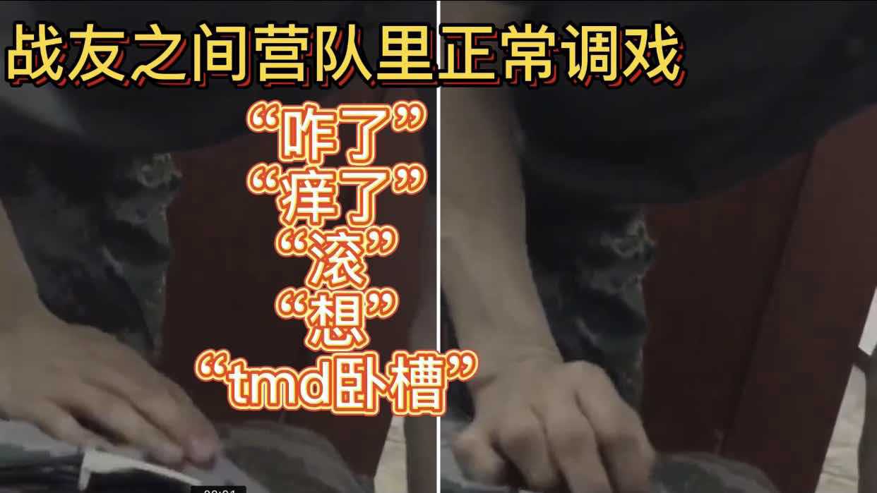 战友之间营队里正常调戏 咋了，痒了，滚，想，tmd卧槽