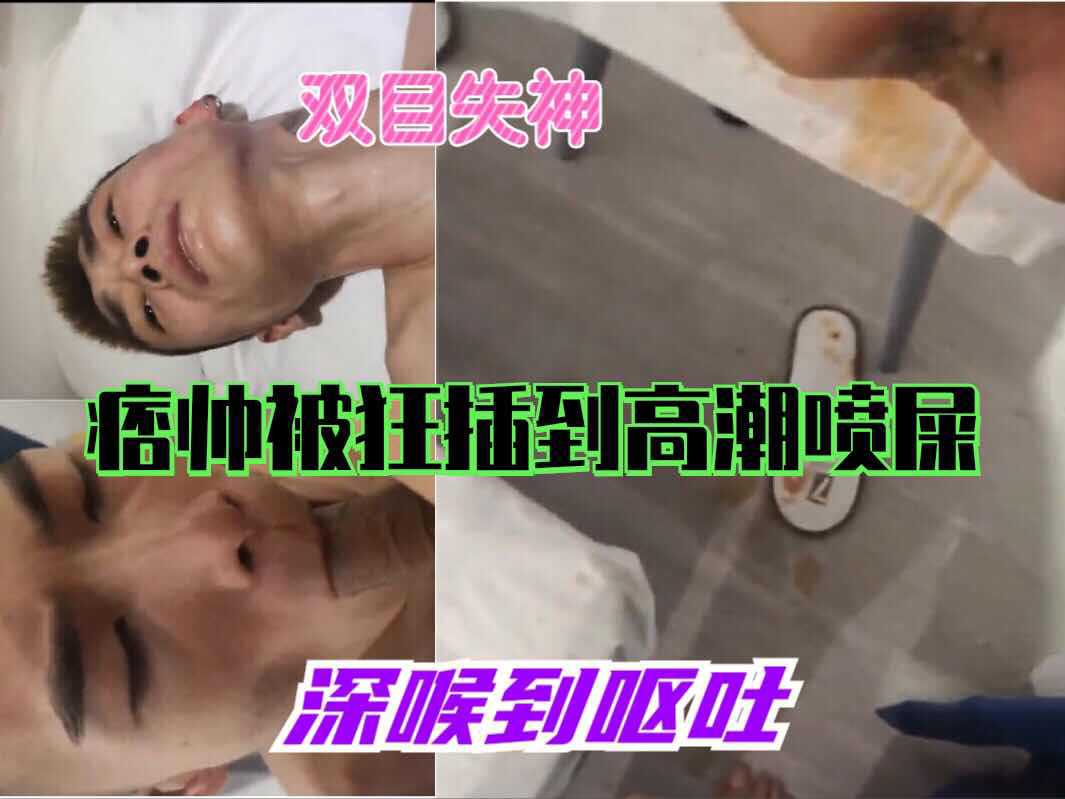 痞帅被狂插到高潮喷屎双目失神，深喉到呕吐