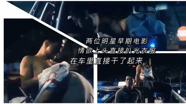 两位明星早期电影,在车里扒光衣服直接干了起来