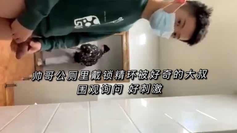 帅哥公厕里戴锁精环被好奇的大叔 围观询问