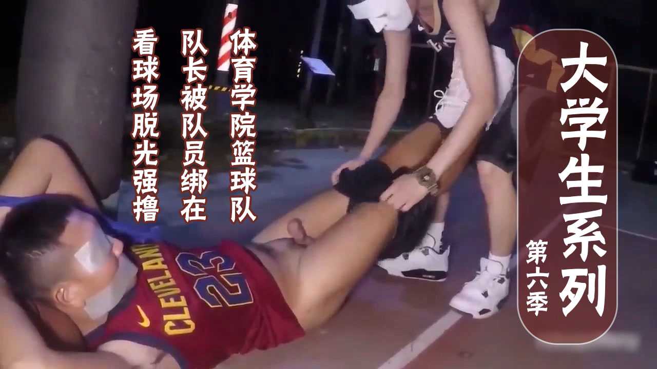 大学生真实公共暴露系列第六季，篮球队长被球员扒光绑在篮球场强撸