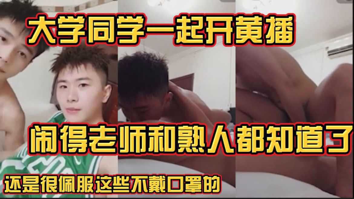 大学同学一起开黄播 闹得老师和熟人都知道了 还是很佩服这些不戴口罩的 这俩人的视频大家都看过几部吧