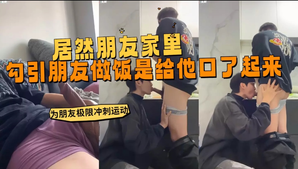 居然朋友家里勾引朋友做饭的时候就给他口了起来